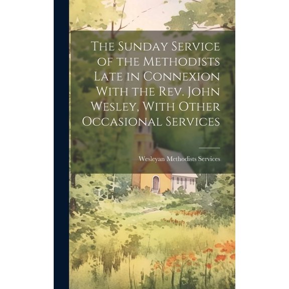 The Sunday Service of the Methodists Late in Connexion With the Rev. John Wesley, With Other Occasional Services (Hardcover)