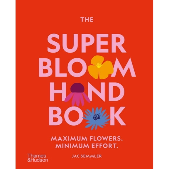 The Super Bloom Handbook: Maximum Flowers. Minimum Effort., (Hardcover)