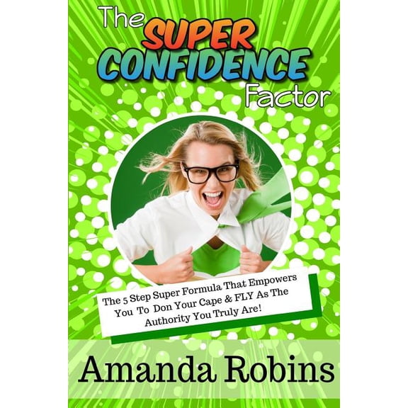 The Super Confidence Factor: The 5 Step Super Formula That Empowers You to Don Your Cape & Fly as the Authority You Trul, (Paperback)