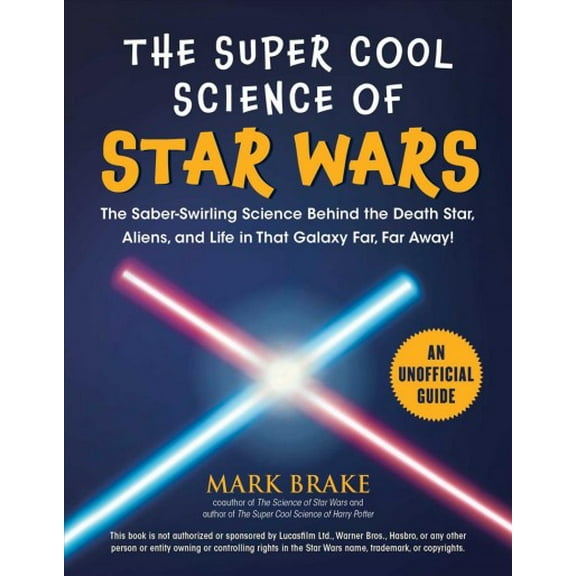 The Super Cool Science of Star Wars : The Saber-Swirling Science Behind the Death Star, Aliens, and Life in That Galaxy Far, Far Away! (Paperback)