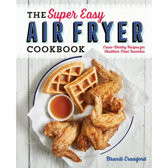 The Super Easy Air Fryer Cookbook: Crave-Worthy Recipes for Healthier Fried Favorites, (Paperback)