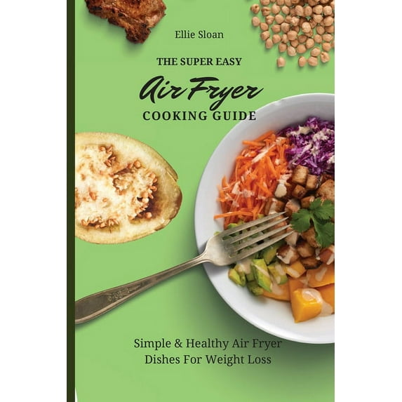 The Super Easy Air Fryer Cooking Guide: Simple & Healthy Air Fryer Dishes For Weight Loss, (Paperback)