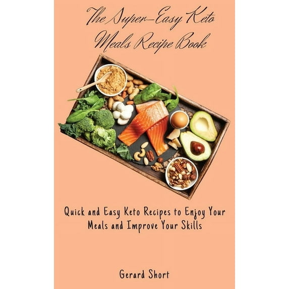 The Super-Easy Keto Meals Recipe Book: Quick and Easy Keto Recipes to Enjoy Your Meals and Improve Your Skills, (Hardcover)