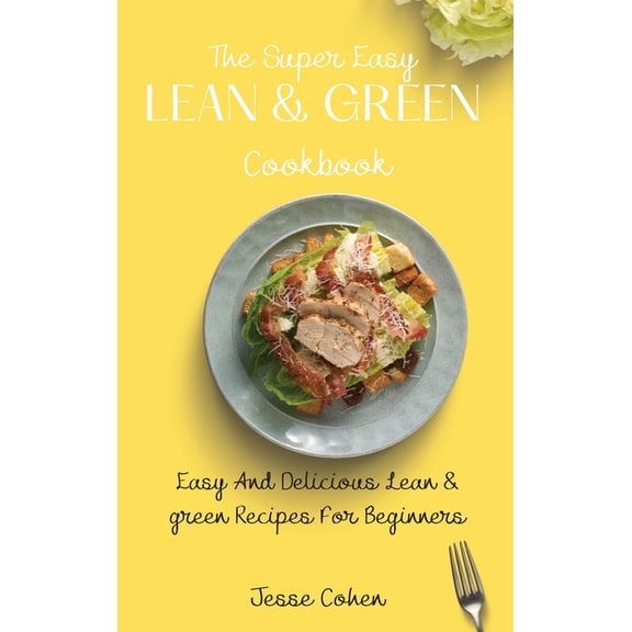 The Super Easy Lean & Green Cookbook: Easy And Delicious Lean & green Recipes For Beginners, (Hardcover)