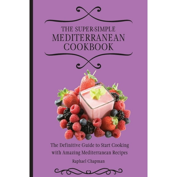 The Super-Simple Mediterranean Cookbook : The Definitive Guide to Start Cooking with Amazing Mediterranean Recipes (Paperback)