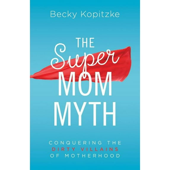 The SuperMom Myth : Conquering the Dirty Villains of Motherhood (Paperback)