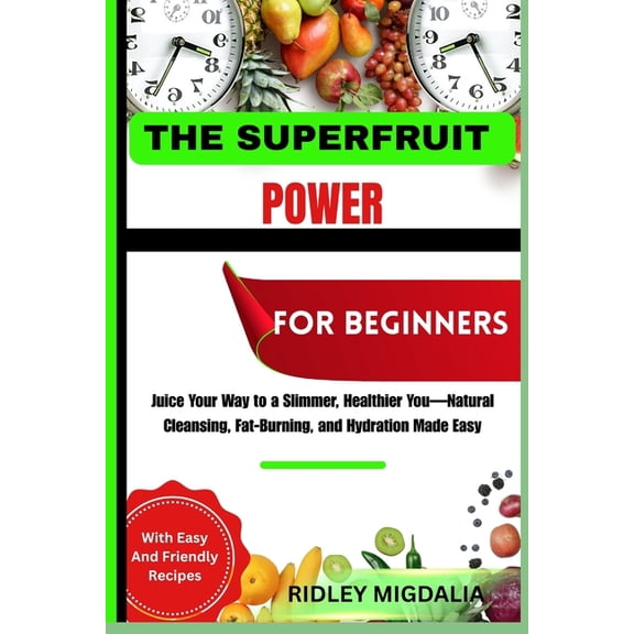 The Superfruit Power for Beginners: Juice Your Way to a Slimmer, Healthier You-Natural Cleansing, Fat-Burning, and Hydra, (Paperback)