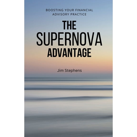The Supernova Advantage: Boosting Your Financial Advisory Practice, (Paperback)