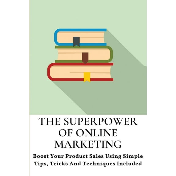 The Superpower Of Online Marketing : Boost Your Product Sales Using Simple Tips, Tricks And Techniques Included: Digital Marketing Essentials (Paperback)