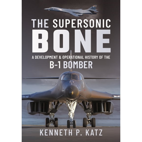 The Supersonic Bone: A Development and Operational History of the B-1 Bomber, (Hardcover)
