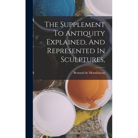 The Supplement To Antiquity Explained, And Represented In Sculptures,, (Hardcover)