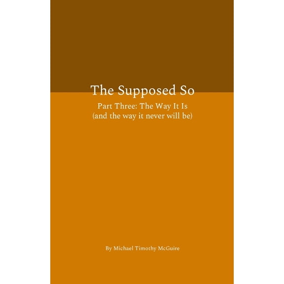 The Supposed So Part Three: The Way It Is (and the way it never will be), (Paperback)