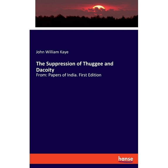 The Suppression of Thuggee and Dacoity: From: Papers of India. First Edition, (Paperback)