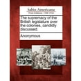 thumbnail image 1 of The Supremacy of the British Legislature Over the Colonies, Candidly Discussed. Paperback, 1 of 1