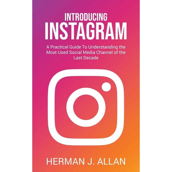 The Power of Social Media for Your Future: Introducing Instagram: A Practical Guide To Understanding the Most Used Social Media Channel of the Last Decade (Paperback)