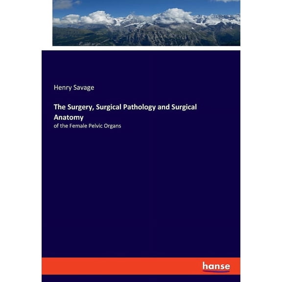 The Surgery, Surgical Pathology and Surgical Anatomy: of the Female Pelvic Organs, (Paperback)