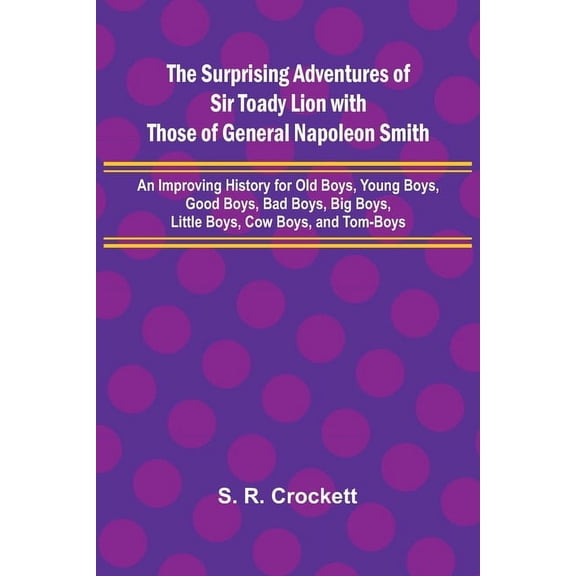 The Surprising Adventures of Sir Toady Lion with Those of General Napoleon Smith; An Improving History for Old Boys, You, (Paperback)