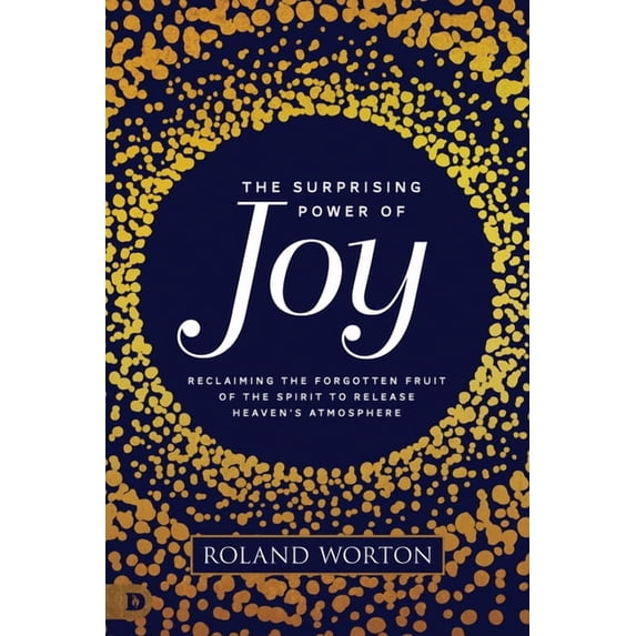 The Surprising Power of Joy: Reclaiming the Forgotten Fruit of the Spirit to Release Heaven's Atmosphere, (Paperback)