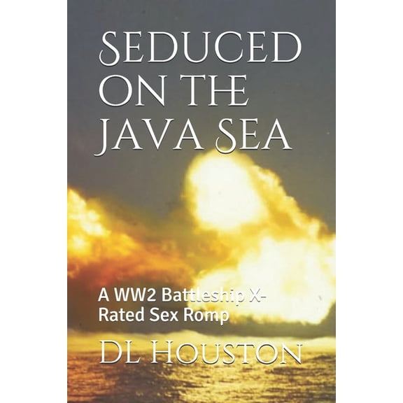 Seduced on the Java Sea: A WW2 Battleship X-Rated Sex Romp The Susan Maxwell Lost at Sea Erotic Action Series Paperback 1075909589 9781075909580 DL Houston