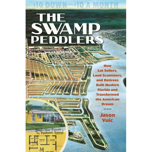 The Swamp Peddlers: How Lot Sellers, Land Scammers, and Retirees Built Modern Florida and Transformed the American Dream, (Hardcover)