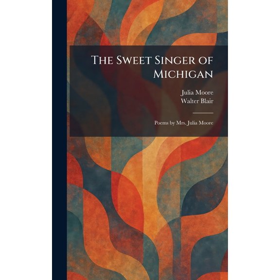 The Sweet Singer of Michigan: Poems by Mrs. Julia Moore, (Hardcover)