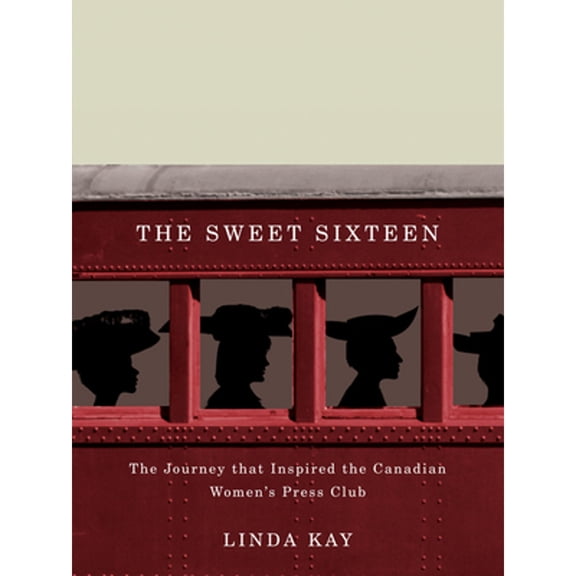 Pre-Owned The Sweet Sixteen: The Journey That Inspired the Canadian Women's Press Club (Hardcover 9780773539679) by Linda Kay