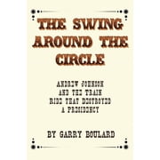 The Swing Around the Circle: Andrew Johnson and the Train Ride that Destroyed a Presidency (Paperback)