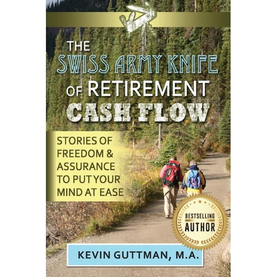 The Swiss Army Knife of Retirement Cash Flow: Stories of freedom and assurance to put your mind at ease Paperback 154710385X 9781547103850 Kevin Guttman