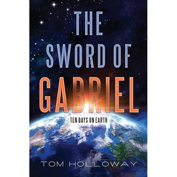 The Sword of Gabriel: Ten Days on Earth Paperback 0692813683 9780692813683 Tom Holloway