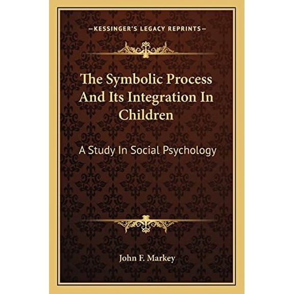 The Symbolic Process And Its Integration In Children: A Study In Social Psychology Paperback 1163148989 9781163148983 John F. Markey