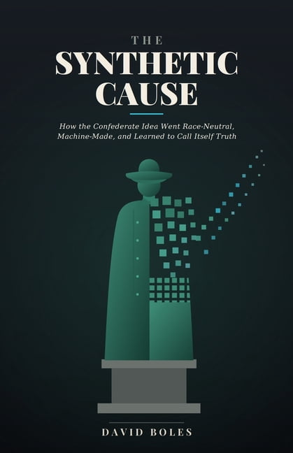 The Synthetic Cause: How the Confederate Idea Went Race-Neutral, Machine-Made, and Learned to Call Itself Truth, (Paperback)