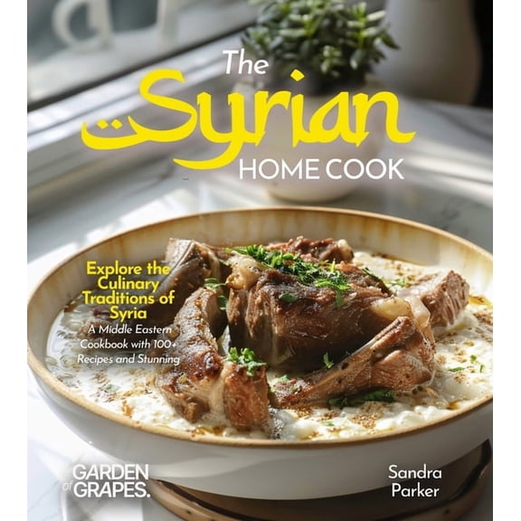 The Syrian Home Cook: Explore the Culinary Traditions of Syria - A Middle Eastern Cookbook with 100+ Recipes and Stunnin, (Paperback)