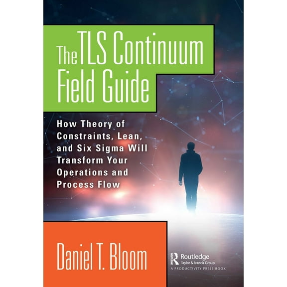 The TLS Continuum Field Guide: How Theory of Constraints, Lean, and Six Sigma Will Transform Your Operations and Process, (Hardcover)