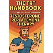 The TRT Handbook Everything You Need to Know About Testosterone Replacement Therapy, Paperback