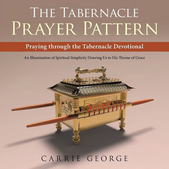 The Tabernacle Prayer Pattern: Praying Through the Tabernacle Devotional, (Paperback)