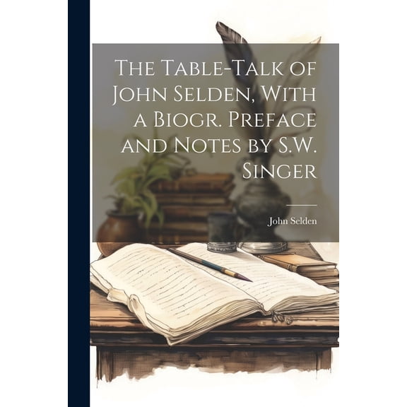 The Table-Talk of John Selden, With a Biogr. Preface and Notes by S.W. Singer (Paperback)