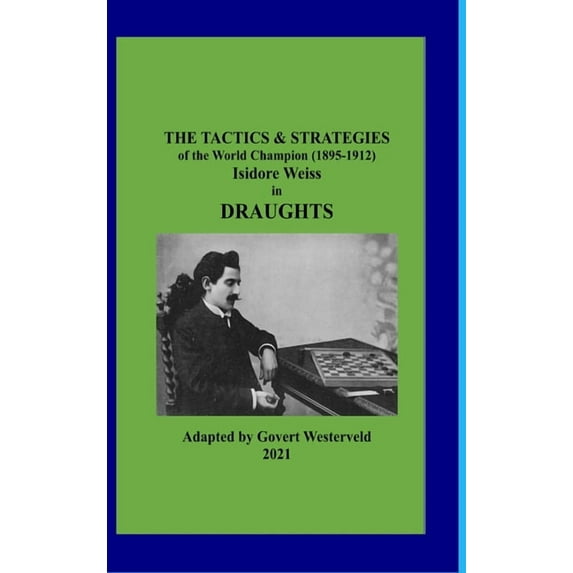 The Tactics & Strategies of the World Champion (1895-1912) Isidore Weiss in Draughts, (Hardcover)