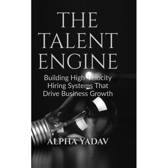 The Talent Engine: Building High-Velocity Hiring Systems That Drive Business Growth, (Hardcover)