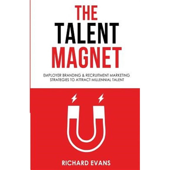 The Talent Magnet: Employer Branding & Recruitment Marketing Strategies to Attract Millennial Talent
