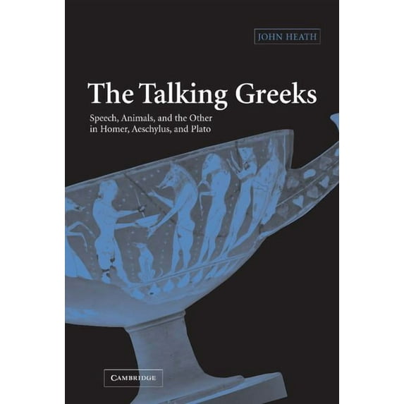 The Talking Greeks: Speech, Animals, and the Other in Homer, Aeschylus, and Plato, (Hardcover)
