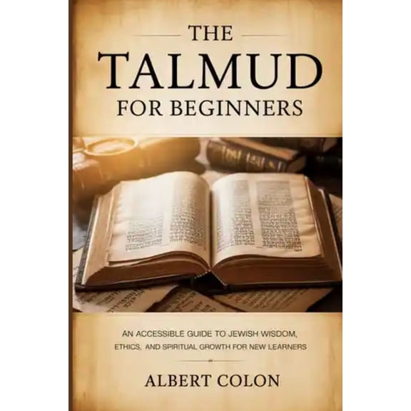 The Talmud For Beginners: An Accessible Guide to Jewish Wisdom, Ethics, and Spiritual Growth for New Learners, (Paperback)