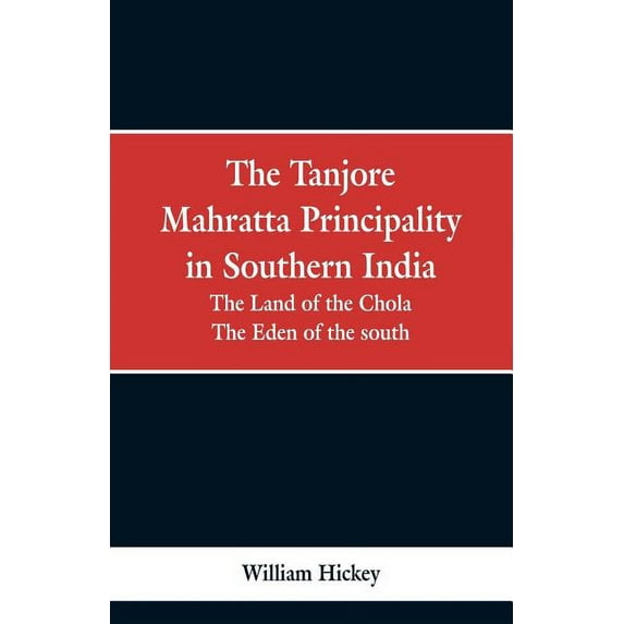 The Tanjore Mahratta Principality in southern India: the land of the Chola, the eden of the south, (Paperback)