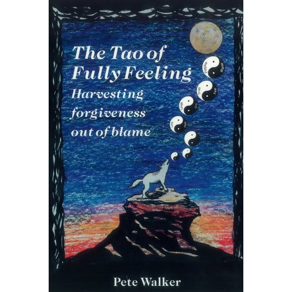 The Tao of Fully Feeling: Harvesting Forgiveness out of Blame (Paperback) by Pete Walker
