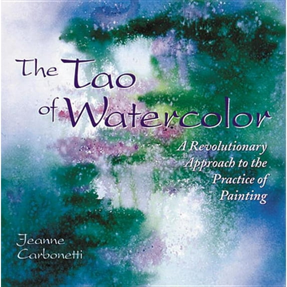 The Tao of Watercolor: A Revolutionary Approach to the Practice of Painting (Paperback) by Jeanne Carbonetti