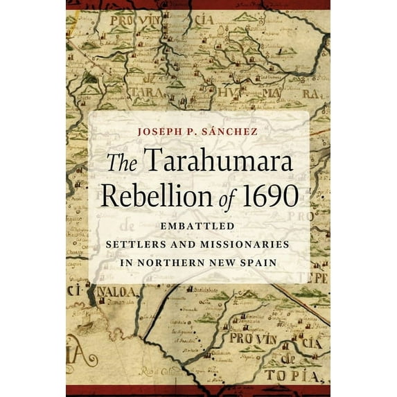 The Tarahumara Rebellion of 1690: Embattled Settlers and Missionaries in Northern New Spain, (Hardcover)