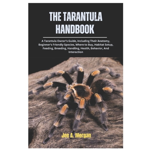 The Tarantula Handbook: A Tarantula Owner's Guide, Including Their Anatomy, Beginner's Friendly Species, where, (Paperback)