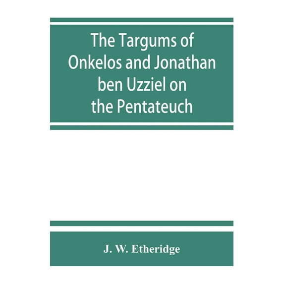 The Targums of Onkelos and Jonathan ben Uzziel on the Pentateuch: with the fragments of the Jerusalem Targum from the Ch, (Paperback)