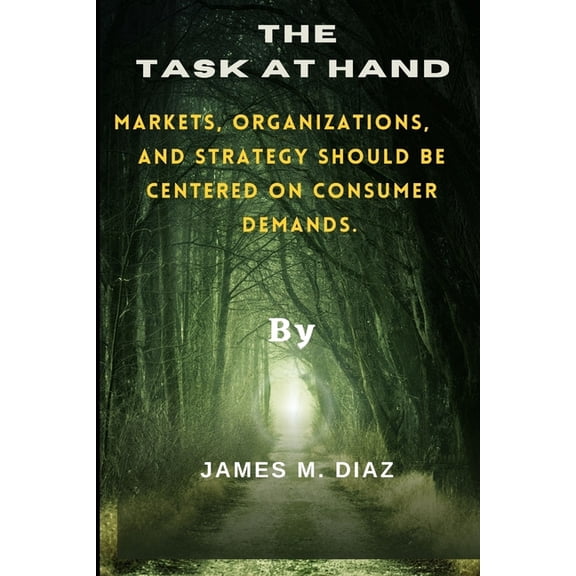 The Task At Hand : Markets, Organizations, And Strategy Should Be Centered On Consumer Demands. (Paperback)