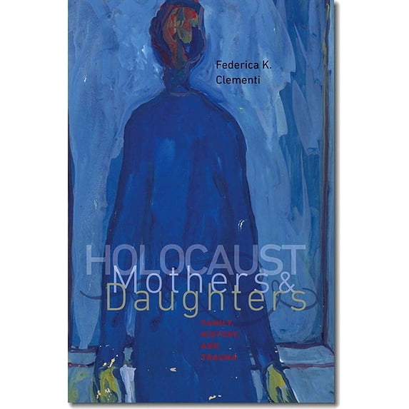 The Tauber Institute Series for the Study of European Jewry: Holocaust Mothers and Daughters : Family, History, and Trauma (Hardcover)