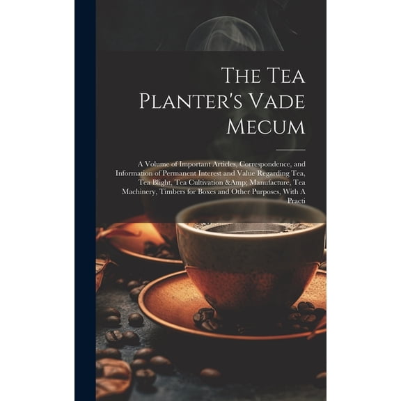The Tea Planter's Vade Mecum: A Volume of Important Articles, Correspondence, and Information of Permanent Interest and , (Hardcover)